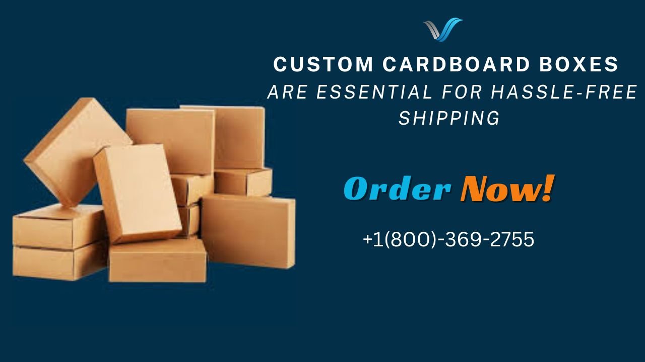 Why Custom Cardboard Boxes Are Essential For Hassle-free Shipping